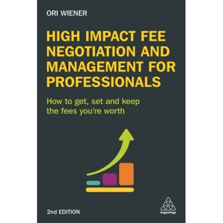 High Impact Fee Negotiation and Management for Professionals: How to Get, Set, and Keep the Fees You're Worth
