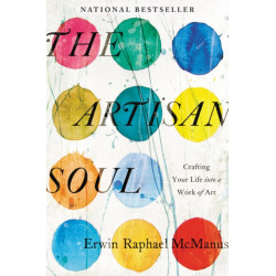The Artisan Soul: Crafting Your Life into a Work of Art: Crafting Your Life into a Work of Art