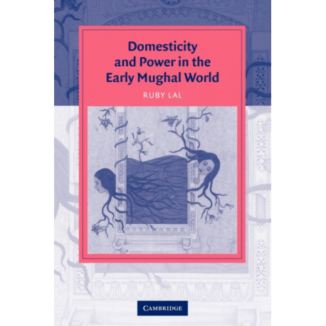 Domesticity and Power in the Early Mughal World