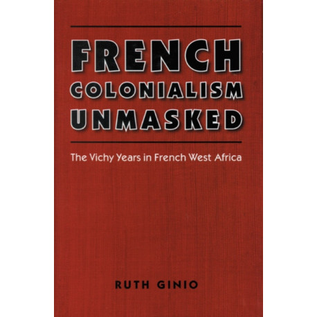 French Colonialism Unmasked: The Vichy Years in French West Africa