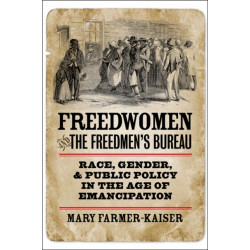 Freedwomen and the Freedmen's Bureau: Race, Gender, and Public Policy in the Age of Emancipation