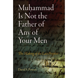 Muhammad Is not the Father of Any of Your Men: The Making of the Last Prophet
