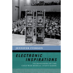 Electronic Inspirations: Technologies of the Cold War Musical Avant-Garde