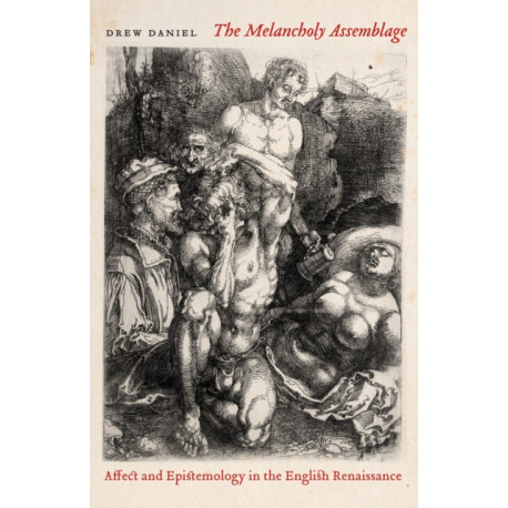 The Melancholy Assemblage: Affect and Epistemology in the English Renaissance
