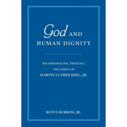 God and Human Dignity: The Personalism, Theology, and Ethics of Martin Luther King, Jr.