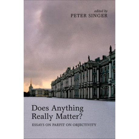 Does Anything Really Matter?: Essays on Parfit on Objectivity