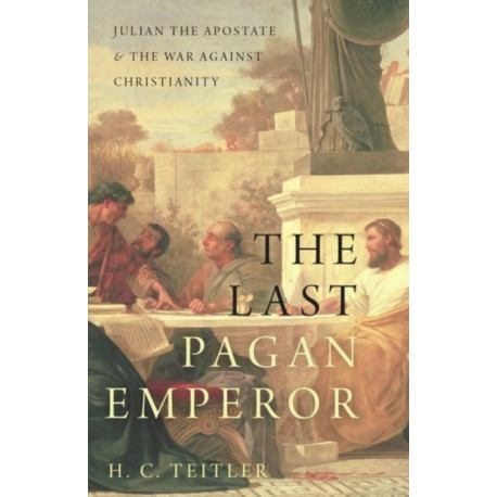 The Last Pagan Emperor: Julian the Apostate and the War against Christianity