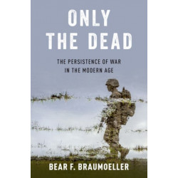 Only the Dead: The Persistence of War in the Modern Age
