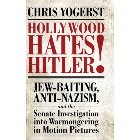 Hollywood Hates Hitler!: Jew-Baiting, Anti-Nazism, and the Senate Investigation Into Warmongering in Motion Pictures