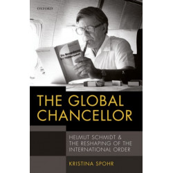 The Global Chancellor: Helmut Schmidt and the Reshaping of the International Order