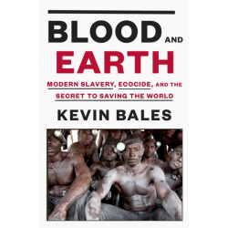 Blood and Earth: Modern Slavery, Ecocide, and the Secret to Saving the World