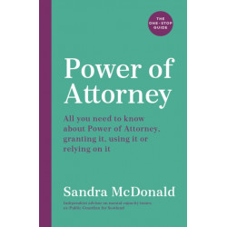 Power of Attorney:  The One-Stop Guide: All you need to know: granting it, using it or relying on it