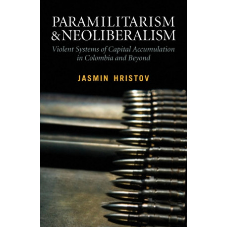 Paramilitarism and Neoliberalism: Violent Systems of Capital Accumulation in Colombia and Beyond