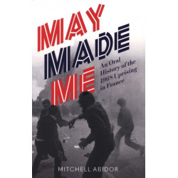 May Made Me: An Oral History of the 1968 Uprising in France