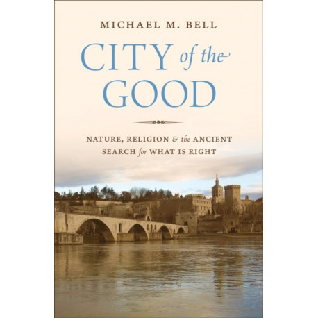 City of the Good: Nature, Religion, and the Ancient Search for What Is Right