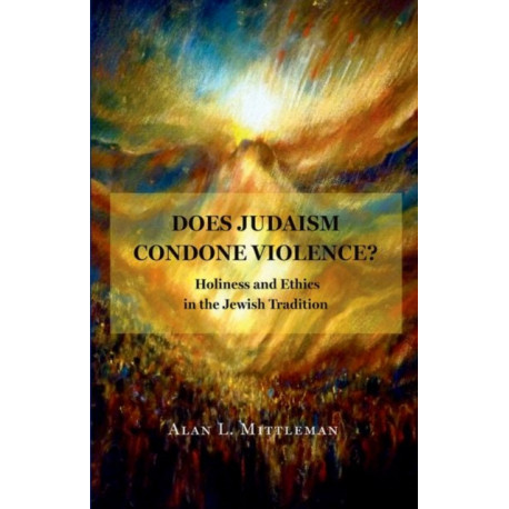 Does Judaism Condone Violence?: Holiness and Ethics in the Jewish Tradition
