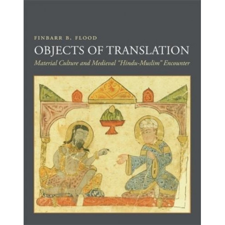 Objects of Translation: Material Culture and Medieval "Hindu-Muslim" Encounter