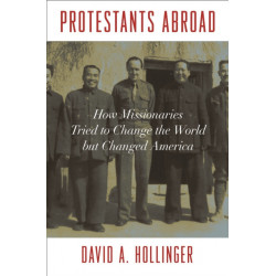Protestants Abroad: How Missionaries Tried to Change the World but Changed America