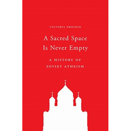 A Sacred Space Is Never Empty: A History of Soviet Atheism