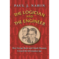 The Logician and the Engineer: How George Boole and Claude Shannon Created the Information Age