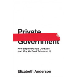 Private Government: How Employers Rule Our Lives (and Why We Don't Talk about It)