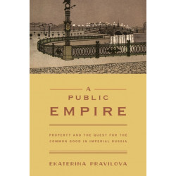 A Public Empire: Property and the Quest for the Common Good in Imperial Russia