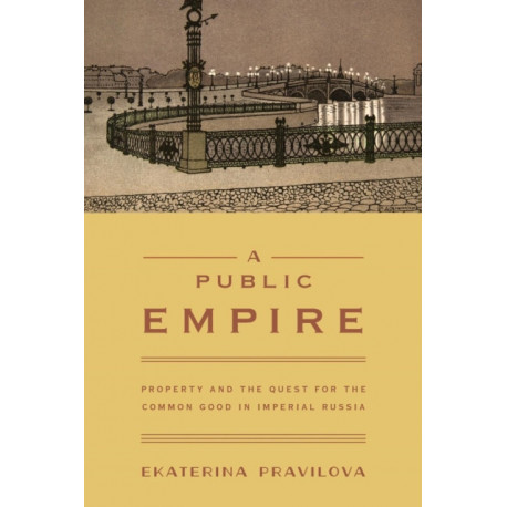 A Public Empire: Property and the Quest for the Common Good in Imperial Russia