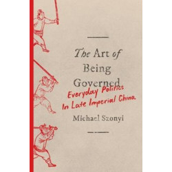 The Art of Being Governed: Everyday Politics in Late Imperial China