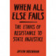When All Else Fails: The Ethics of Resistance to State Injustice