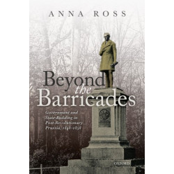 Beyond the Barricades: Government and State-Building in Post-Revolutionary Prussia, 1848-1858