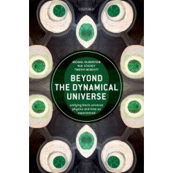 Beyond the Dynamical Universe: Unifying Block Universe Physics and Time as Experienced