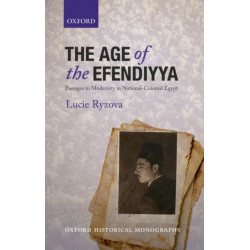 The Age of the Efendiyya: Passages to Modernity in National-Colonial Egypt