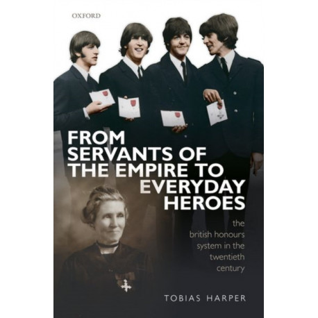 From Servants of the Empire to Everyday Heroes: The British Honours System in the Twentieth Century