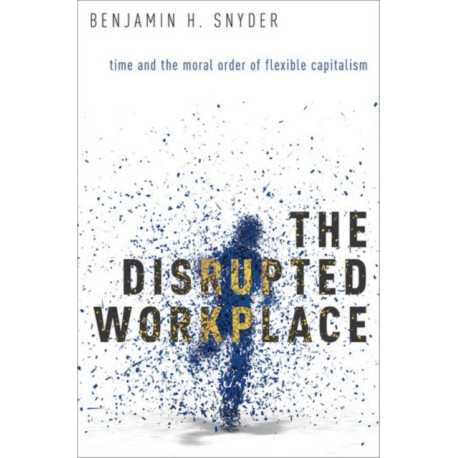 The Disrupted Workplace: Time and the Moral Order of Flexible Capitalism