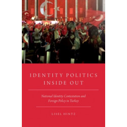 Identity Politics Inside Out: National Identity Contestation and Foreign Policy in Turkey