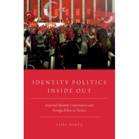 Identity Politics Inside Out: National Identity Contestation and Foreign Policy in Turkey