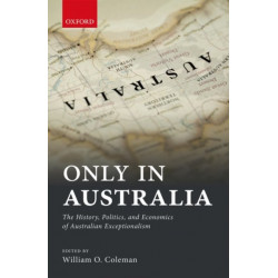 Only in Australia: The History, Politics, and Economics of Australian Exceptionalism