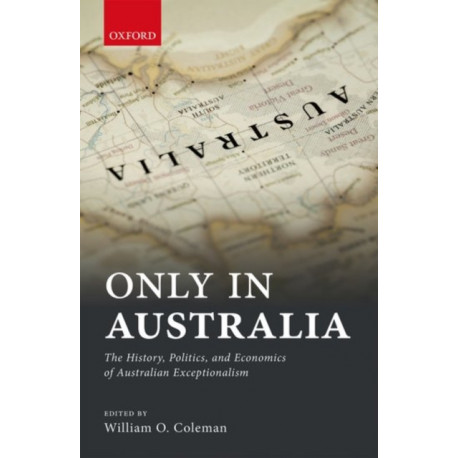Only in Australia: The History, Politics, and Economics of Australian Exceptionalism
