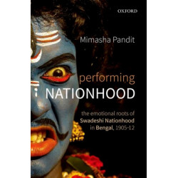 Performing Nationhood: The Emotional Roots of Swadeshi Nationhood in Bengal, 1905-1912