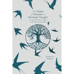 The Power of Pictures in Christian Thought: The Use and Abuse of Images in the Bible and Theology