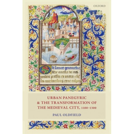Urban Panegyric and the Transformation of the Medieval City, 1100-1300