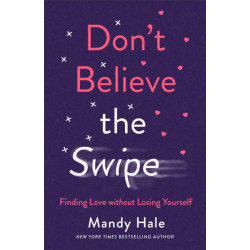 Don`t Believe the Swipe – Finding Love without Losing Yourself: Finding Love without Losing Yourself