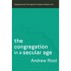 The Congregation in a Secular Age – Keeping Sacred Time against the Speed of Modern Life: Keeping Sacred Time against the Speed of Modern Life