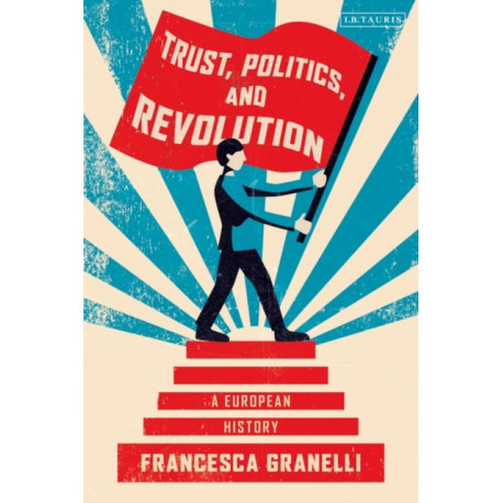 Trust, Politics and Revolution: A European History