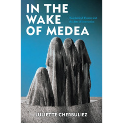 In the Wake of Medea: Neoclassical Theater and the Arts of Destruction