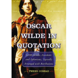 Oscar Wilde in Quotation: 3,100 Insults, Anecdotes and Aphorisms, Topically Arranged with Attributions