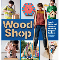 Wood Shop: Handy Skills and Creative Building Projects for Kids