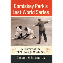 Comiskey Park's Last World Series: A History of the 1959 Chicago White Sox