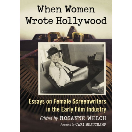 When Women Wrote Hollywood: Essays on Female Screenwriters in the Early Film Industry