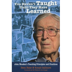 You Haven't Taught Until They Have Learned: John Wooden's Teaching Principles & Practices